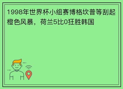 1998年世界杯小组赛博格坎普等刮起橙色风暴，荷兰5比0狂胜韩国